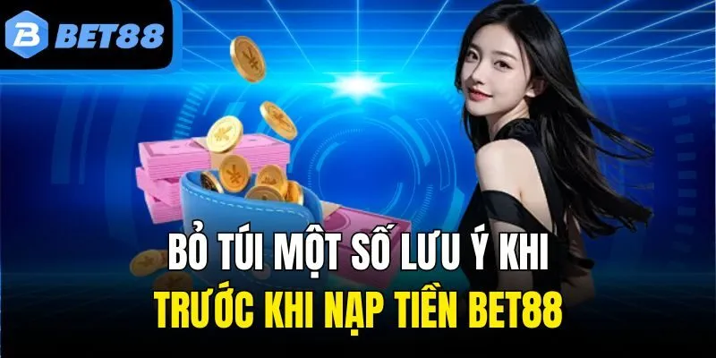 Bỏ túi một số lưu ý khi trước khi nạp tiền Bet88