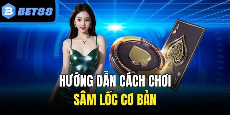 Hướng dẫn cách chơi Sâm Lốc cơ bản
