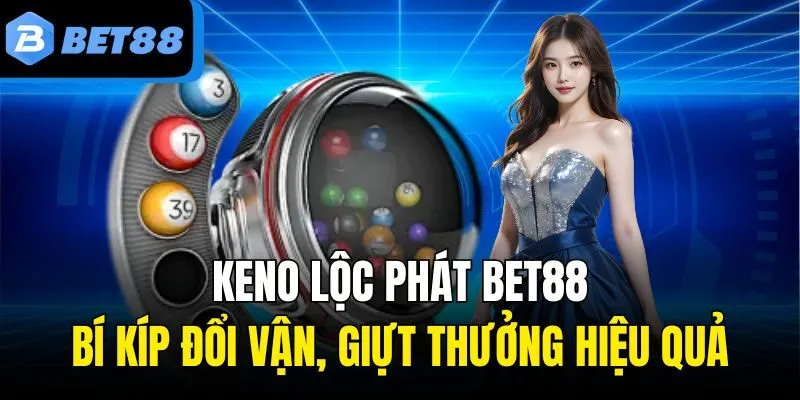 Keno Lộc Phát Bet88: Bí Kíp Đổi Vận, Giựt Thưởng Hiệu Quả