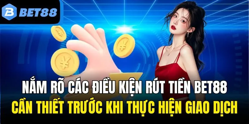 Điều kiện cơ bản trước khi rút tiền Bet88 hội viên cần nắm